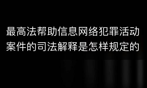 最高法帮助信息网络犯罪活动案件的司法解释是怎样规定的