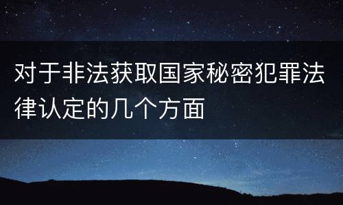 对于非法获取国家秘密犯罪法律认定的几个方面