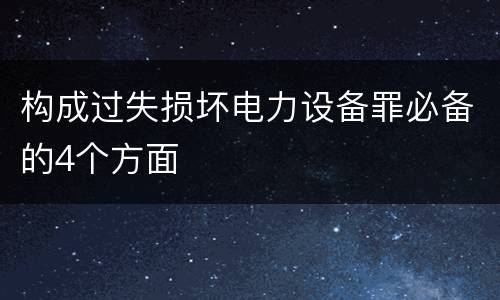 构成过失损坏电力设备罪必备的4个方面