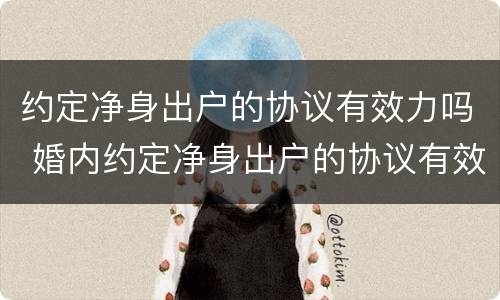 约定净身出户的协议有效力吗 婚内约定净身出户的协议有效吗