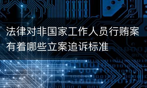 法律对非国家工作人员行贿案有着哪些立案追诉标准