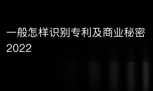 一般怎样识别专利及商业秘密2022