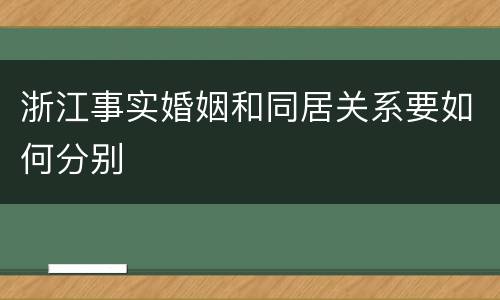 浙江事实婚姻和同居关系要如何分别