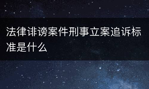 法律诽谤案件刑事立案追诉标准是什么