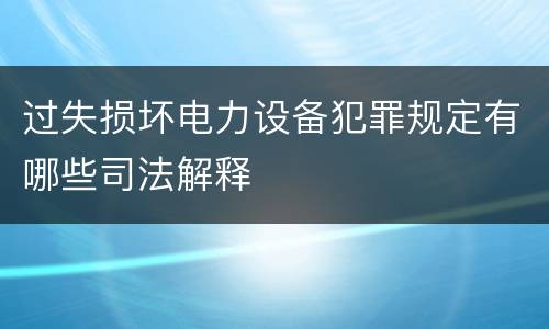 过失损坏电力设备犯罪规定有哪些司法解释