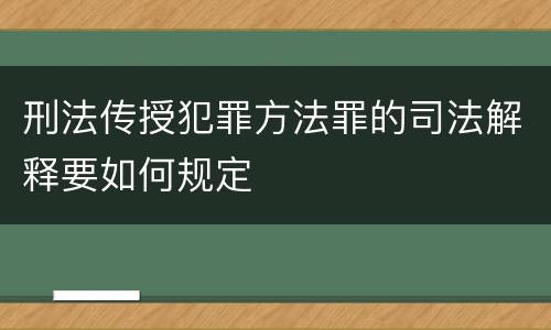 刑法传授犯罪方法罪的司法解释要如何规定