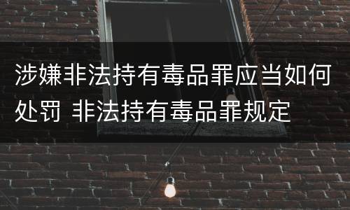 涉嫌非法持有毒品罪应当如何处罚 非法持有毒品罪规定
