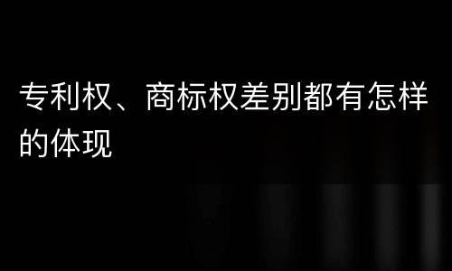 专利权、商标权差别都有怎样的体现