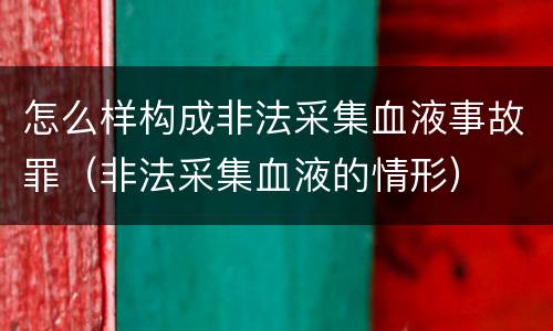 怎么样构成非法采集血液事故罪（非法采集血液的情形）