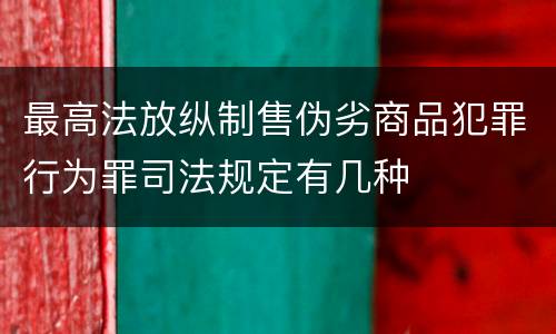 最高法放纵制售伪劣商品犯罪行为罪司法规定有几种