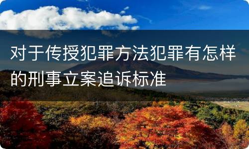 对于传授犯罪方法犯罪有怎样的刑事立案追诉标准