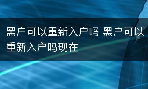 黑户可以重新入户吗 黑户可以重新入户吗现在