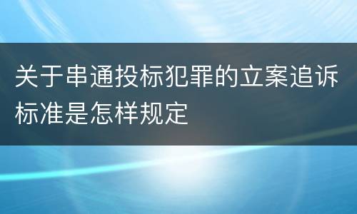 关于串通投标犯罪的立案追诉标准是怎样规定