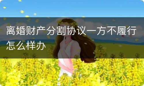 离婚财产分割协议一方不履行怎么样办