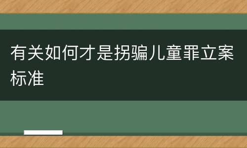 有关如何才是拐骗儿童罪立案标准