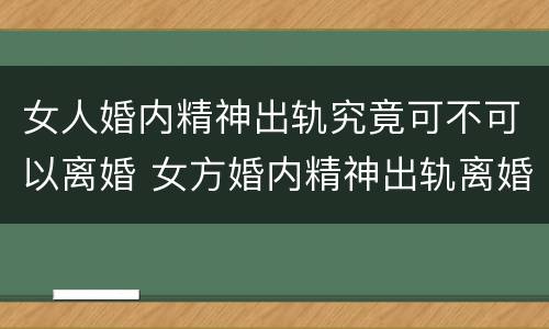 女人婚内精神出轨究竟可不可以离婚 女方婚内精神出轨离婚怎么处理