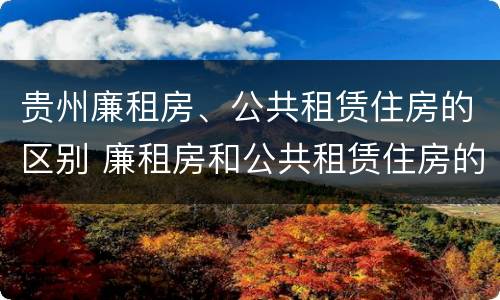 贵州廉租房、公共租赁住房的区别 廉租房和公共租赁住房的区别