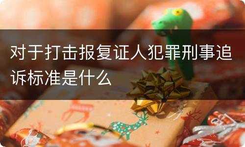 对于打击报复证人犯罪刑事追诉标准是什么