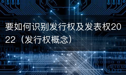 要如何识别发行权及发表权2022（发行权概念）