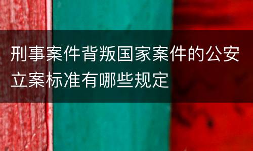 刑事案件背叛国家案件的公安立案标准有哪些规定