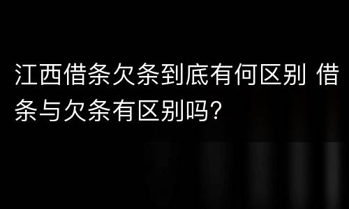江西借条欠条到底有何区别 借条与欠条有区别吗?