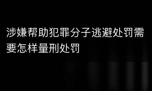 涉嫌帮助犯罪分子逃避处罚需要怎样量刑处罚