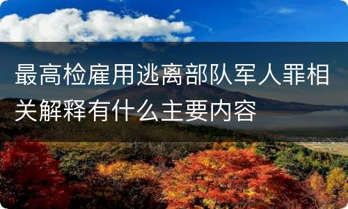 最高检雇用逃离部队军人罪相关解释有什么主要内容