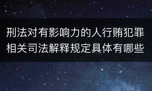 刑法对有影响力的人行贿犯罪相关司法解释规定具体有哪些主要内容