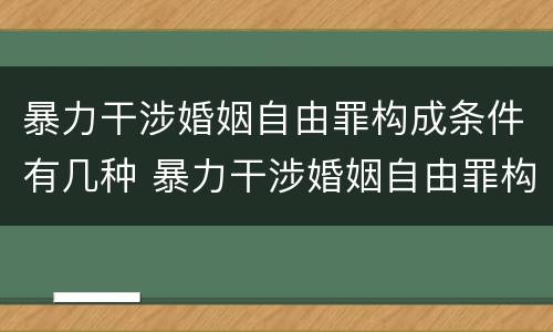 暴力干涉婚姻自由罪构成条件有几种 暴力干涉婚姻自由罪构成条件有几种类型