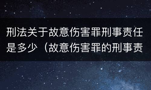 刑法关于故意伤害罪刑事责任是多少（故意伤害罪的刑事责任是什么）
