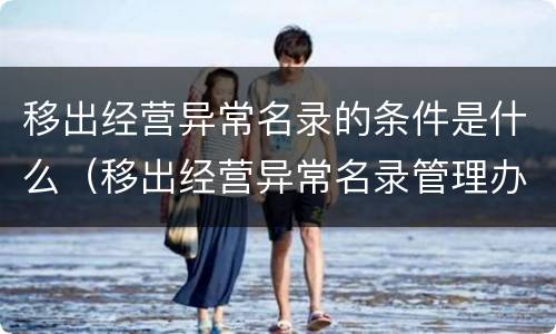 移出经营异常名录的条件是什么（移出经营异常名录管理办法）