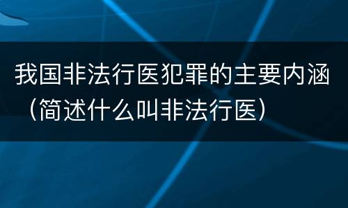 我国非法行医犯罪的主要内涵（简述什么叫非法行医）