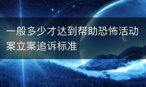 一般多少才达到帮助恐怖活动案立案追诉标准