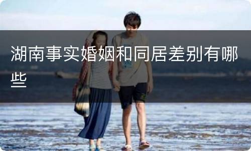 湖南事实婚姻和同居差别有哪些