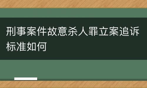 刑事案件故意杀人罪立案追诉标准如何