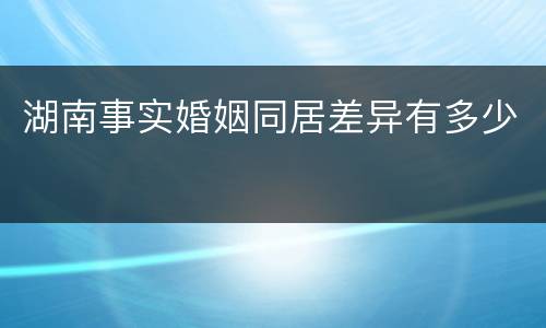 湖南事实婚姻同居差异有多少