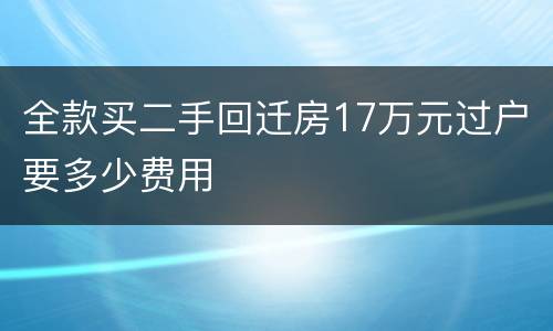 全款买二手回迁房17万元过户要多少费用