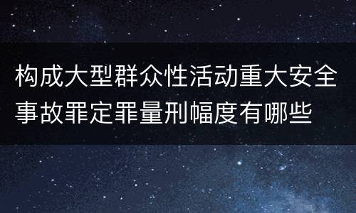 构成大型群众性活动重大安全事故罪定罪量刑幅度有哪些