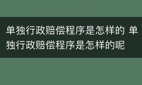单独行政赔偿程序是怎样的 单独行政赔偿程序是怎样的呢