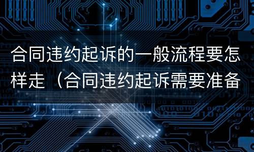 合同违约起诉的一般流程要怎样走（合同违约起诉需要准备什么）