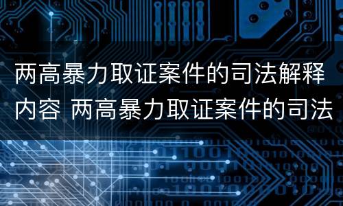两高暴力取证案件的司法解释内容 两高暴力取证案件的司法解释内容是什么