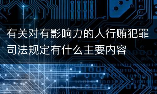 有关对有影响力的人行贿犯罪司法规定有什么主要内容