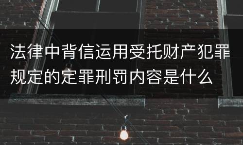 法律中背信运用受托财产犯罪规定的定罪刑罚内容是什么
