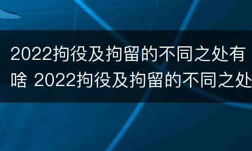 2022拘役及拘留的不同之处有啥 2022拘役及拘留的不同之处有啥影响
