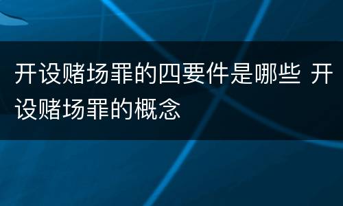 开设赌场罪的四要件是哪些 开设赌场罪的概念