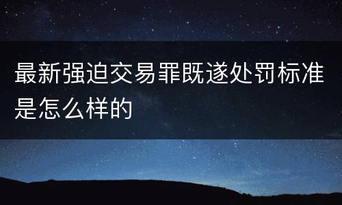 最新强迫交易罪既遂处罚标准是怎么样的
