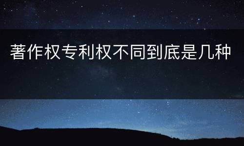 著作权专利权不同到底是几种