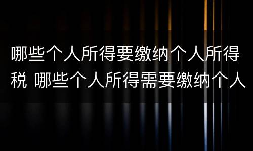 哪些个人所得要缴纳个人所得税 哪些个人所得需要缴纳个人所得税