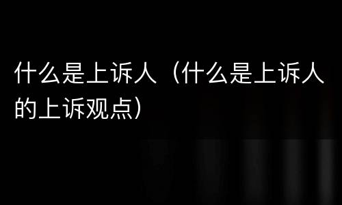 什么是上诉人（什么是上诉人的上诉观点）