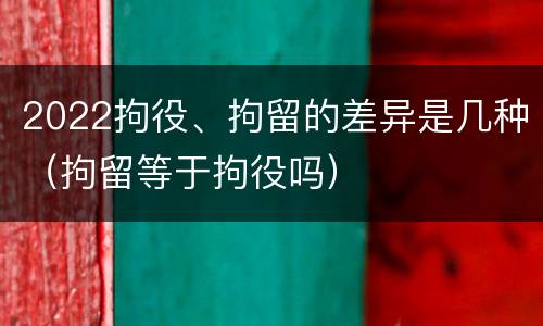 2022拘役、拘留的差异是几种（拘留等于拘役吗）